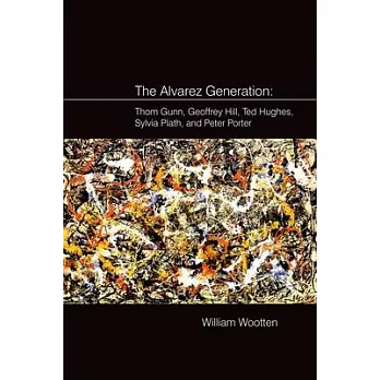 The Alvarez Generation: Thom Gunn, Geoffrey Hill, Ted Hughes, Sylvia Plath, and Peter Porter