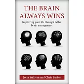The Brain Always Wins: Improving Your Life Through Better Brain Management