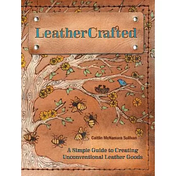 Leathercrafted: A Simple Guide to Creating Unconventional Leather Goods