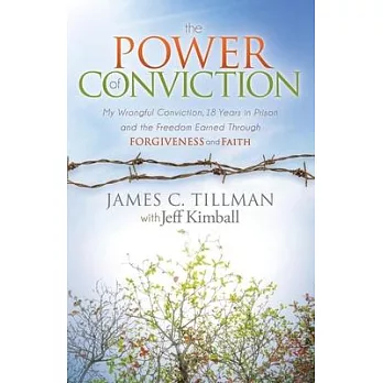 The Power of Conviction: My Wrongful Conviction, 18 Years in Prison and the Freedom Earned Through Forgiveness and Faith