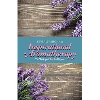 Inspirational Aromatherapy: The Writings of Beverley Higham