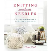 Knitting Without Needles: A Stylish Introduction to Finger and Arm Knitting
