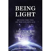 Being Light Beyond the Veil of the Golden Age: A Light Server’s Guide to Harnessing the Energies of the New Earth