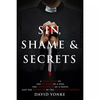 Sin, Shame & Secrets: A True Story of the Murder of a Nun, the Conviction of a Priest, and the Cover-up in the Catholic Church