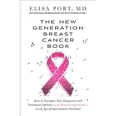 The New Generation Breast Cancer Book: How to Navigate Your Diagnosis and Treatment Options--And Remain Optimistic--In an Age of