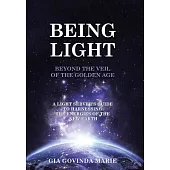 Being Light Beyond the Veil of the Golden Age: A Light Server’s Guide to Harnessing the Energies of the New Earth