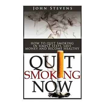 Quit Smoking Now!: How to Stop Smoking in Simple Steps, Save Money and Become Healthy