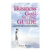 The Business Goal Setting Guide: 13 Easy Steps to Help You Set Goals and Achieve Lasting Success in Both Your Careers and Person