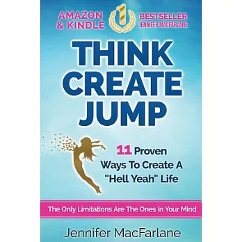 Think Create Jump: 11 Proven Ways to Create a ＂Hell Yeah＂ Life