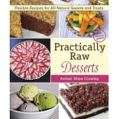 Practically Raw Desserts: Flexible Recipes for All-Natural Sweets and Treats