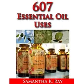607 Essential Oil Uses: For Health and Healing, for Beauty, for Pets, for House, for Outside and for Food
