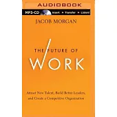 The Future of Work: Attract New Talent, Build Better Leaders, and Create a Competitive Organization