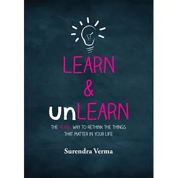 Learn & Unlearn: The Novel Way to Rethink the Things That Matter in Your Life