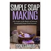 Simple Soap Making: DIY Guide on the Basics of Natural, Handmade Soaps from Scratch