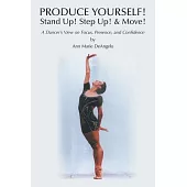 Produce Yourself! Stand Up, Step Up, & Move!: A Dancer’s View on Focus, Presence and Confidence