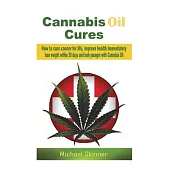 Cannabis Oil Cures: How to Cure Cancer for Life, Improve Health Immediately, Lose Weight Within 30 Days and Look Younger with Cannabis Oil