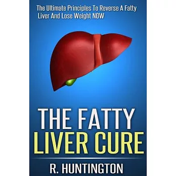 The Fatty Liver Cure: The Ultimate Principles to Reverse and Cure Fatty Liver and Lose Weight Now !