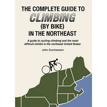 The Complete Guide to Climbing (by Bike) in the Northeast: A Guide to Cycling Climbing and the Most Difficult Climbs in the Nort
