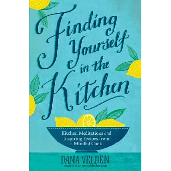 Finding Yourself in the Kitchen: Kitchen Meditations and Inspired Recipes from a Mindful Cook