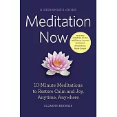 Meditation Now: A Beginner’s Guide: 10-Minute Meditations to Restore Calm and Joy Anytime, Anywhere