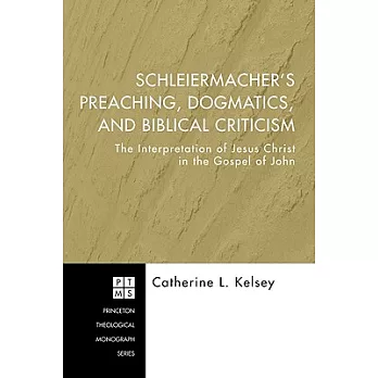 Schleiermacher’s Preaching, Dogmatics, and Biblical Criticism: The Interpretation of Jesus Christ in the Gospel of John