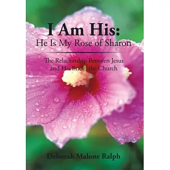 I Am His: He Is My Rose of Sharon: the Relationship Between Jesus and His Bride, the Church