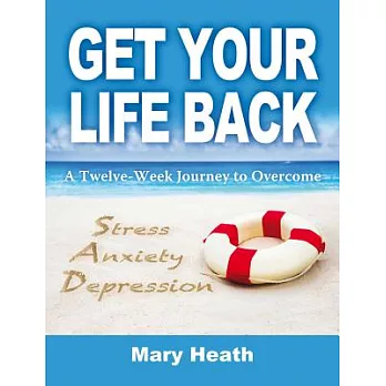 Get Your Life Back: A Twelve-Week Journey to Overcome Stress, Anxiety and Depression