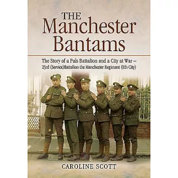 The Manchester Bantams: The Story of a Pals Battalion and a City at War - 23rd (Service) Battalion the Manchester Regiment (8th
