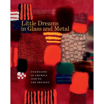 Little Dreams in Glass and Metal: Enameling in America, 1920 to the Present