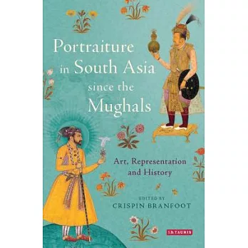 Portraiture in South Asia Since the Mughals: Art, Representation and History