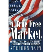 A True Free Market: Conversations on Gaining Liberty and Justice Through Economics
