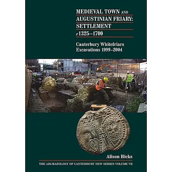 Medieval Town and Augustinian Friary: Settlement c 1325-1700: Canterbury Whitefriars Excavations 1999-2004