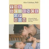 The Science of Mom: A Research-based Guide to Your Baby’s First Year