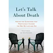 Let’s Talk About Death: Asking the Questions That Profoundly Change the Way We Live and Die