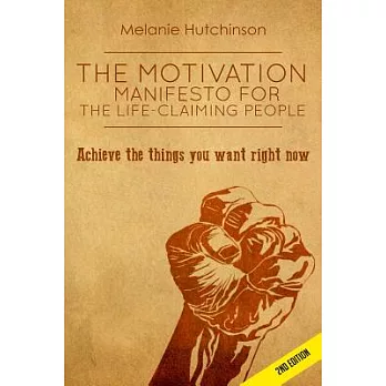 The Motivation Manifesto for the Life-claiming People: Achieve the Things You Want Right Now