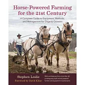 Horse-Powered Farming for the 21st Century: A Complete Guide to Equipment, Methods, and Management for Organic Growers