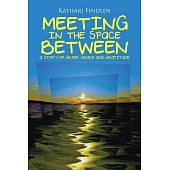 Meeting in the Space Between: A Story of Grief, Grace and Gratitude