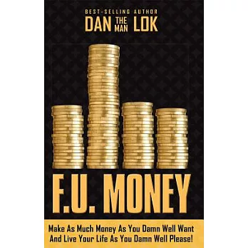 F.U. Money: Make As Much Money As You Damn Well Want and Live Your Life As You Damn Well Please!