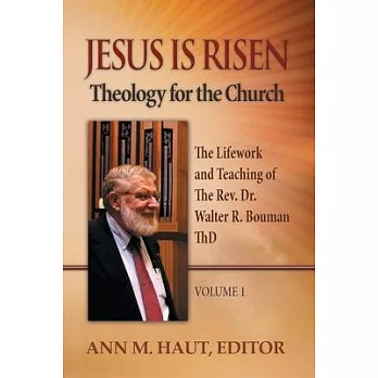Jesus Is Risen: Theology for the Church: The Lifework and Teaching of the Rev. Dr. Walter R. Bouman, ThD
