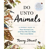 Do Unto Animals: A Friendly Guide to How Animals Live, and How We Can Make Their Lives Better