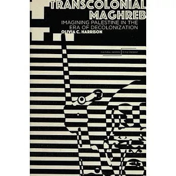 Transcolonial Maghreb: Imagining Palestine in the Era of Decolonization