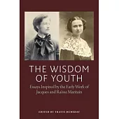 The Wisdom of Youth: Essays Inspired by the Early Work of Jacques and Raissa Maritain