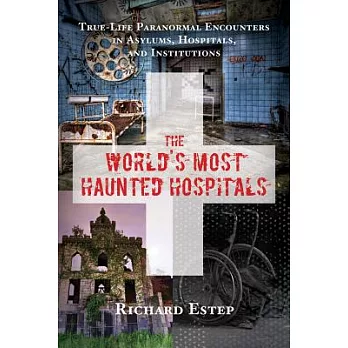 The World’s Most Haunted Hospitals: True-Life Paranormal Encounters in Asylums, Hospitals, and Institutions
