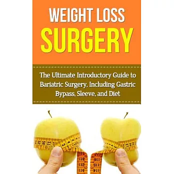 Weight Loss Surgery: The Ultimate Introductory Guide to Bariatric Surgery, Including Gastric Bypass, Sleeve, and Diet