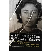 A Polish Doctor in the Nazi Camps: My Mother’s Memories of Imprisonment, Immigration, and a Life Remade
