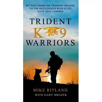 Trident K9 Warriors: My Tales from the Training Ground to the Battlefield With Elite Navy Seal Canines