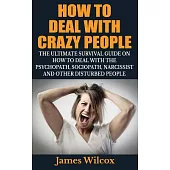 How to Deal With Crazy People: The Ultimate Survival Guide on How to Deal With the Psychopath, Sociopath, Narcissist and Other D
