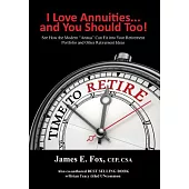 I Love Annuities...and You Should Too!: See How the Modern “annua” Can Fit into Your Retirement Portfolio and Other Retirement I