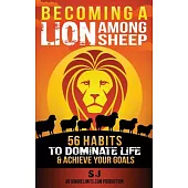 Becoming a Lion Among Sheep: 56 Habits to Dominate Life & Achieve Your Goals
