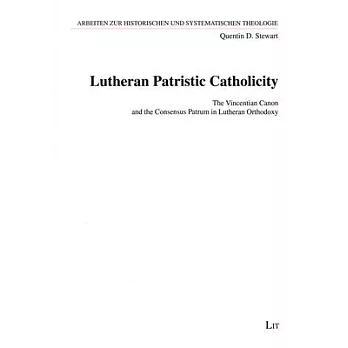 Lutheran Patristic Catholicity: The Vincentian Canon and the Consensus Patrum in Lutheran Orthodoxy